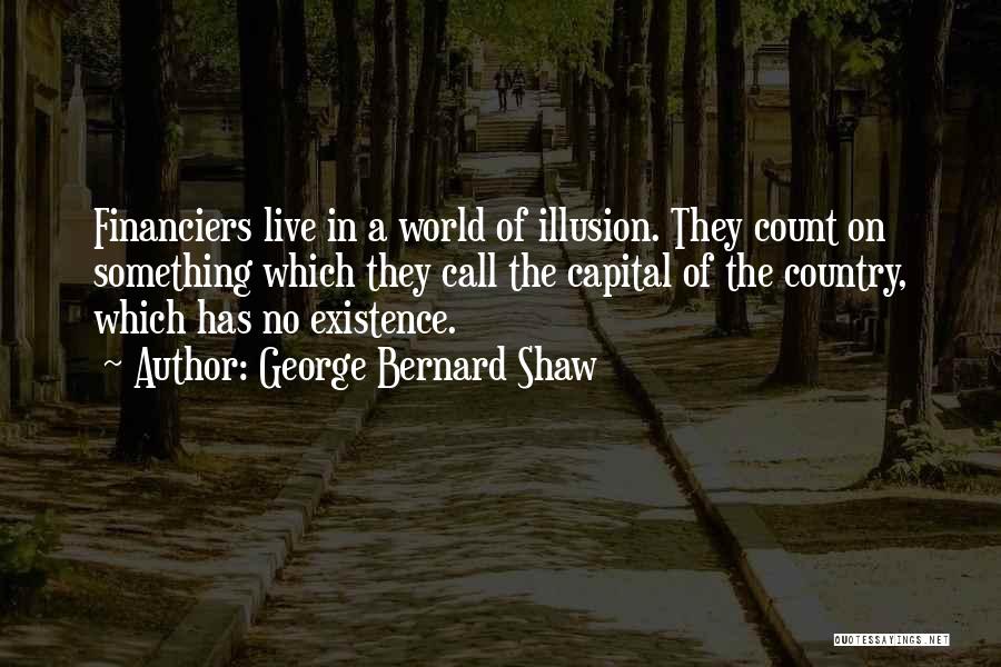 George Bernard Shaw Quotes: Financiers Live In A World Of Illusion. They Count On Something Which They Call The Capital Of The Country, Which