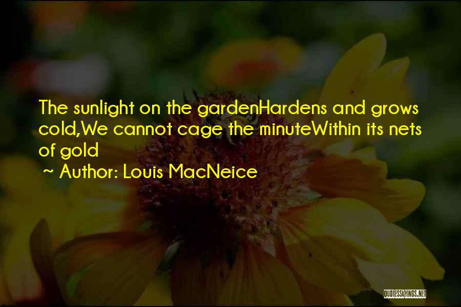 Louis MacNeice Quotes: The Sunlight On The Gardenhardens And Grows Cold,we Cannot Cage The Minutewithin Its Nets Of Gold