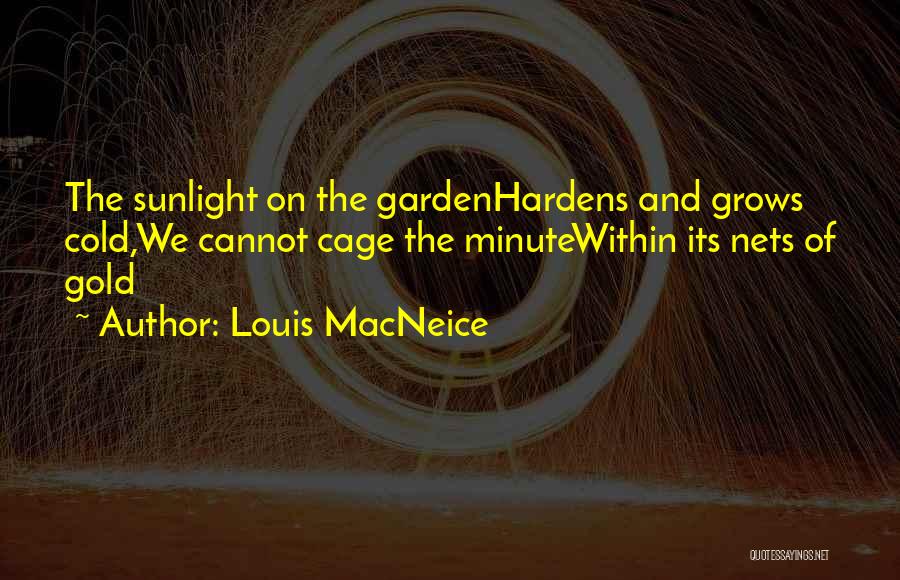 Louis MacNeice Quotes: The Sunlight On The Gardenhardens And Grows Cold,we Cannot Cage The Minutewithin Its Nets Of Gold