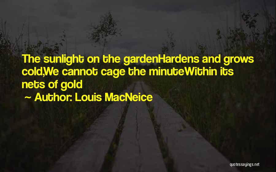 Louis MacNeice Quotes: The Sunlight On The Gardenhardens And Grows Cold,we Cannot Cage The Minutewithin Its Nets Of Gold