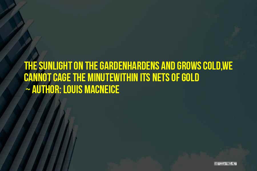 Louis MacNeice Quotes: The Sunlight On The Gardenhardens And Grows Cold,we Cannot Cage The Minutewithin Its Nets Of Gold