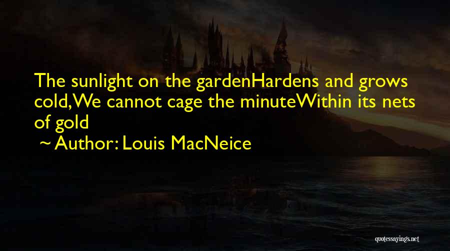 Louis MacNeice Quotes: The Sunlight On The Gardenhardens And Grows Cold,we Cannot Cage The Minutewithin Its Nets Of Gold