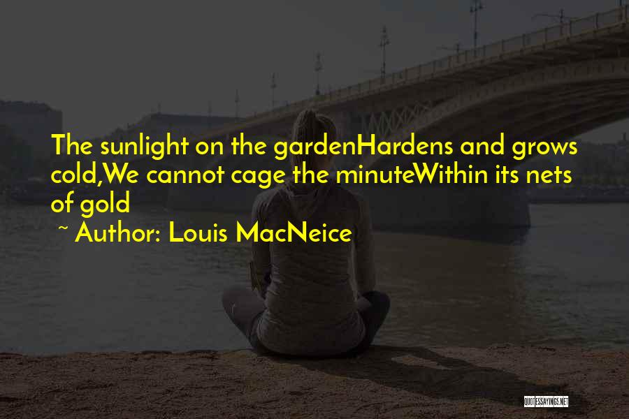 Louis MacNeice Quotes: The Sunlight On The Gardenhardens And Grows Cold,we Cannot Cage The Minutewithin Its Nets Of Gold