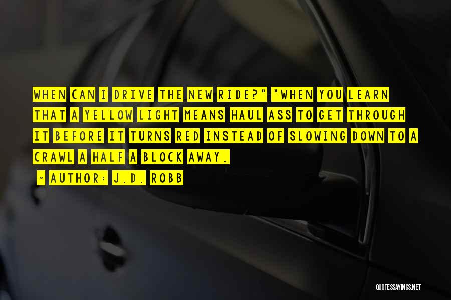 J.D. Robb Quotes: When Can I Drive The New Ride? When You Learn That A Yellow Light Means Haul Ass To Get Through