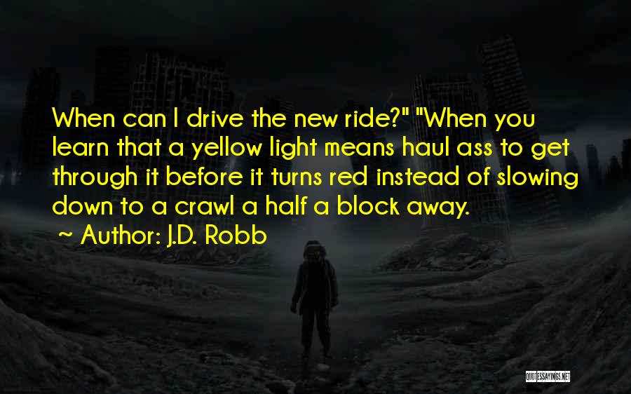 J.D. Robb Quotes: When Can I Drive The New Ride? When You Learn That A Yellow Light Means Haul Ass To Get Through