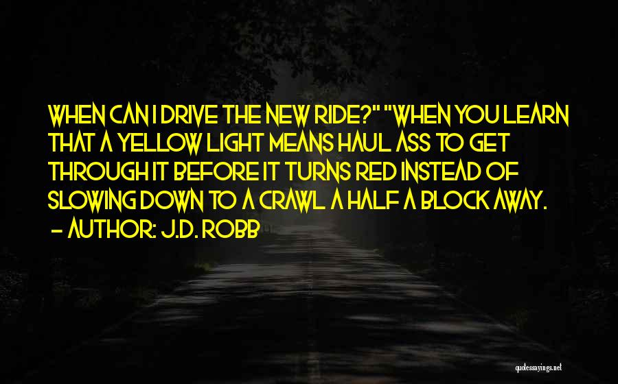 J.D. Robb Quotes: When Can I Drive The New Ride? When You Learn That A Yellow Light Means Haul Ass To Get Through