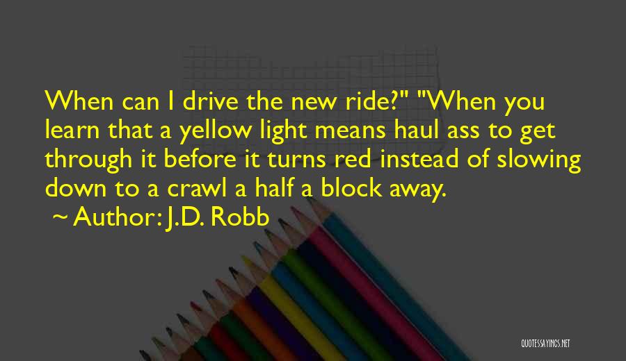 J.D. Robb Quotes: When Can I Drive The New Ride? When You Learn That A Yellow Light Means Haul Ass To Get Through