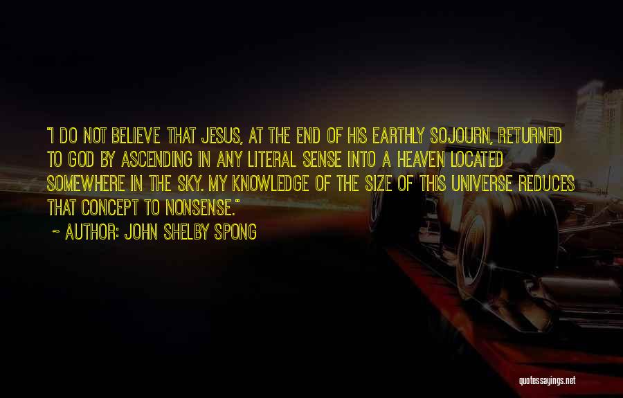 John Shelby Spong Quotes: I Do Not Believe That Jesus, At The End Of His Earthly Sojourn, Returned To God By Ascending In Any