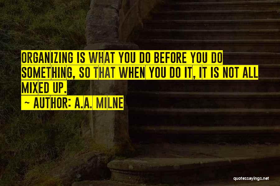 A.A. Milne Quotes: Organizing Is What You Do Before You Do Something, So That When You Do It, It Is Not All Mixed