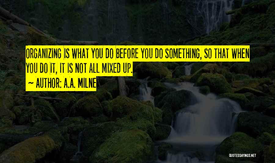 A.A. Milne Quotes: Organizing Is What You Do Before You Do Something, So That When You Do It, It Is Not All Mixed