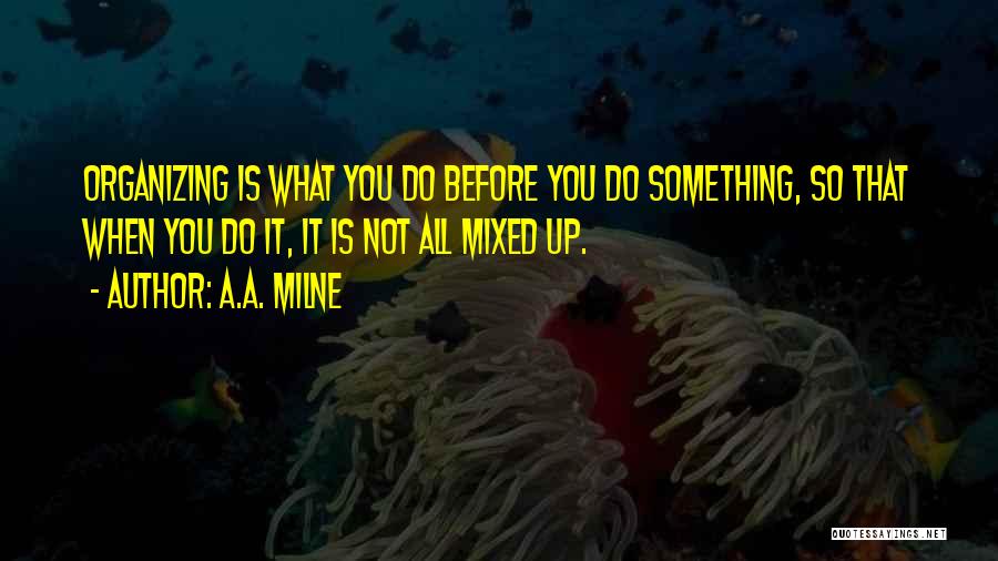 A.A. Milne Quotes: Organizing Is What You Do Before You Do Something, So That When You Do It, It Is Not All Mixed