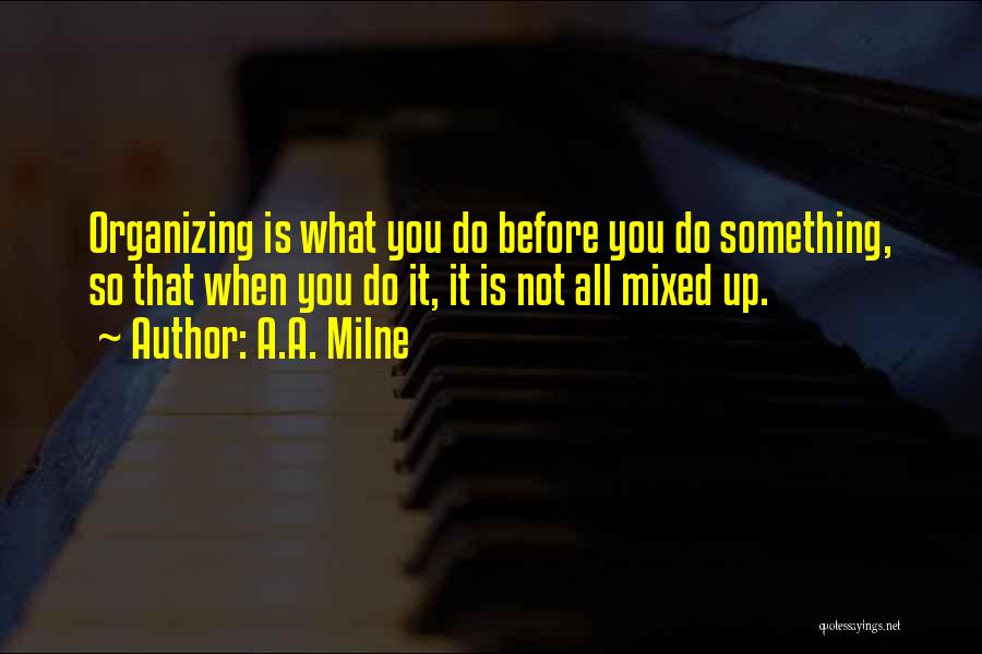 A.A. Milne Quotes: Organizing Is What You Do Before You Do Something, So That When You Do It, It Is Not All Mixed