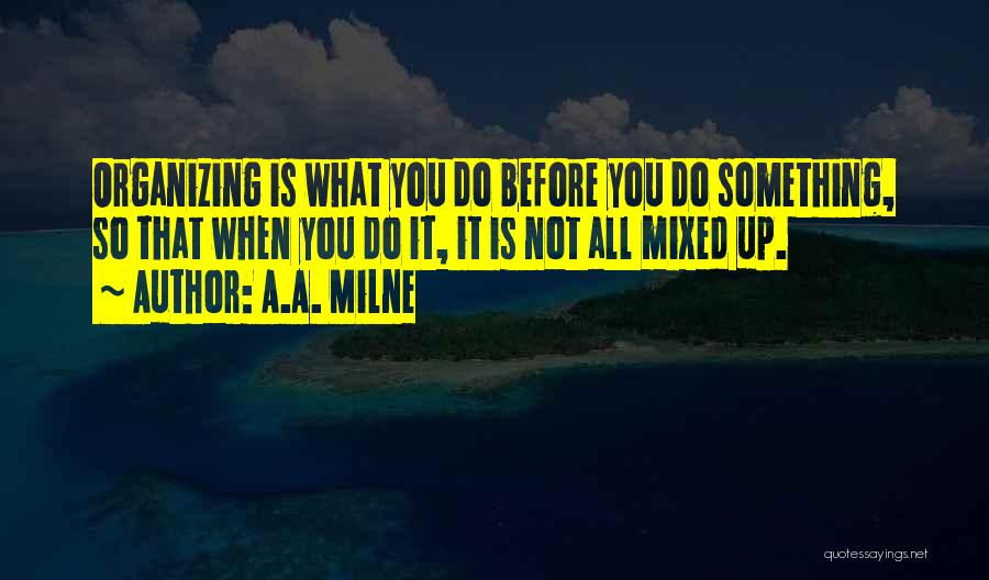 A.A. Milne Quotes: Organizing Is What You Do Before You Do Something, So That When You Do It, It Is Not All Mixed