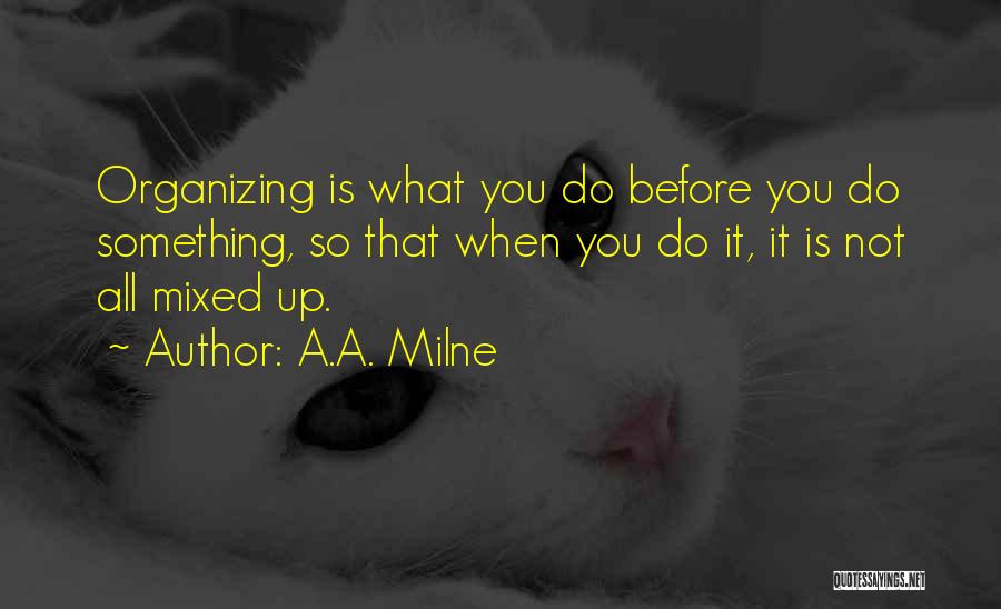 A.A. Milne Quotes: Organizing Is What You Do Before You Do Something, So That When You Do It, It Is Not All Mixed