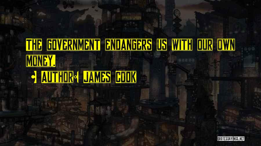James Cook Quotes: The Government Endangers Us With Our Own Money.