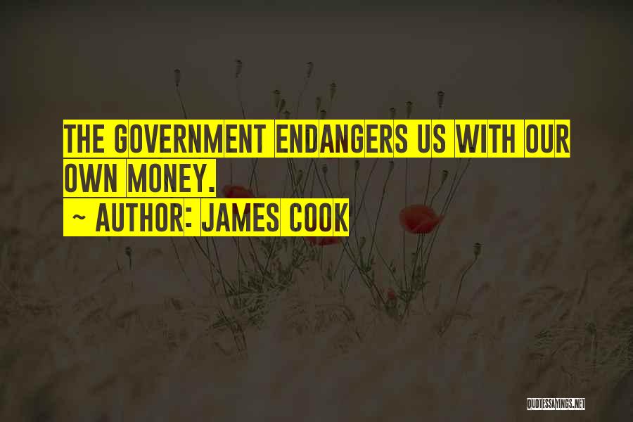James Cook Quotes: The Government Endangers Us With Our Own Money.