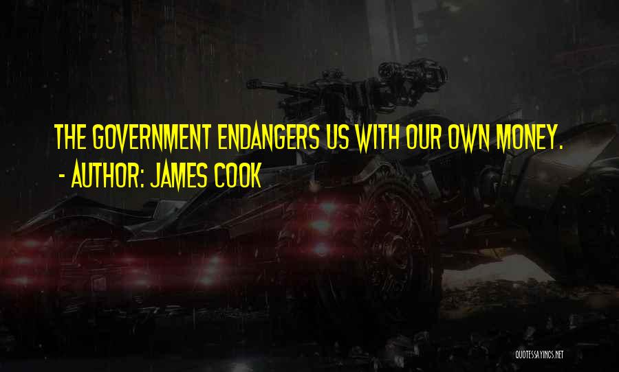 James Cook Quotes: The Government Endangers Us With Our Own Money.