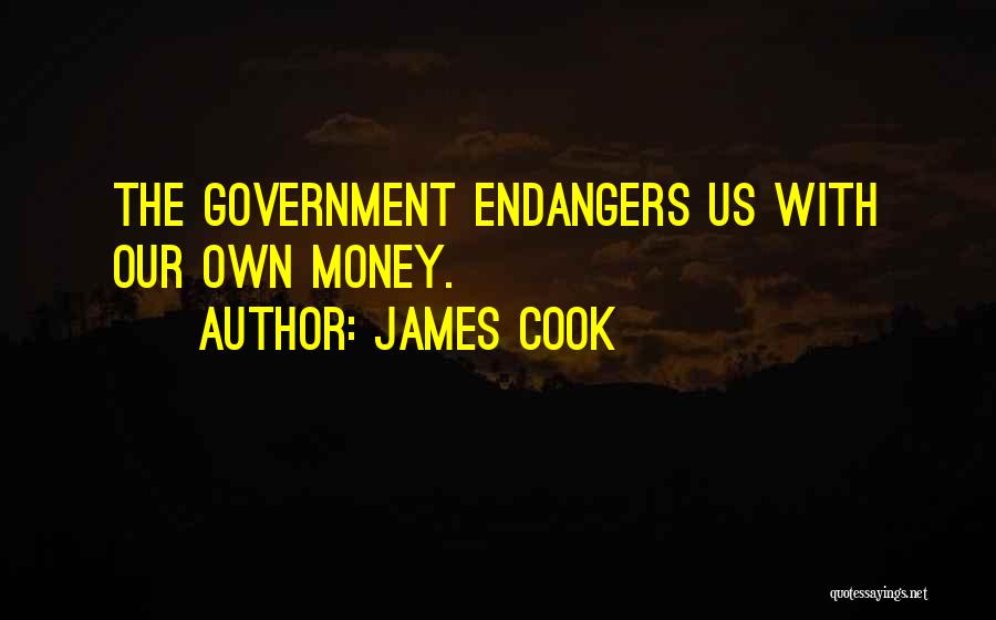 James Cook Quotes: The Government Endangers Us With Our Own Money.