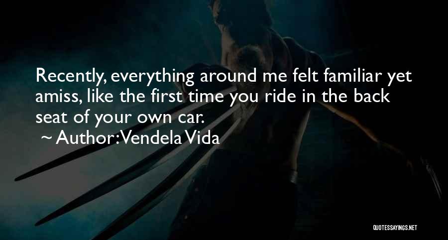 Vendela Vida Quotes: Recently, Everything Around Me Felt Familiar Yet Amiss, Like The First Time You Ride In The Back Seat Of Your