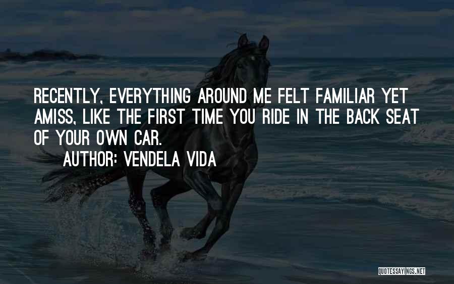 Vendela Vida Quotes: Recently, Everything Around Me Felt Familiar Yet Amiss, Like The First Time You Ride In The Back Seat Of Your