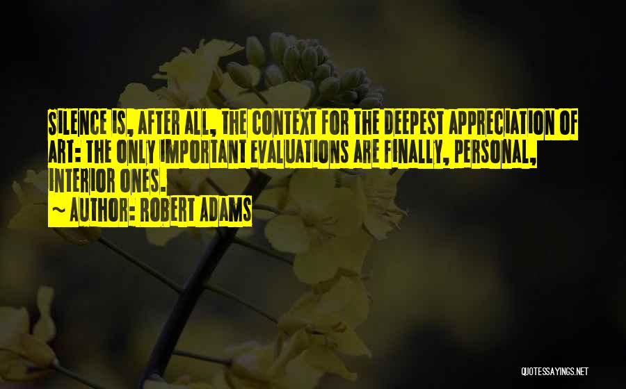 Robert Adams Quotes: Silence Is, After All, The Context For The Deepest Appreciation Of Art: The Only Important Evaluations Are Finally, Personal, Interior