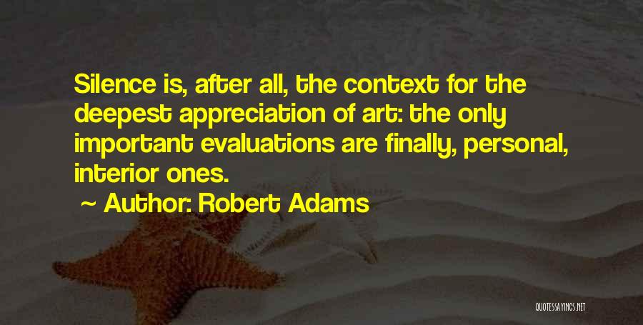 Robert Adams Quotes: Silence Is, After All, The Context For The Deepest Appreciation Of Art: The Only Important Evaluations Are Finally, Personal, Interior