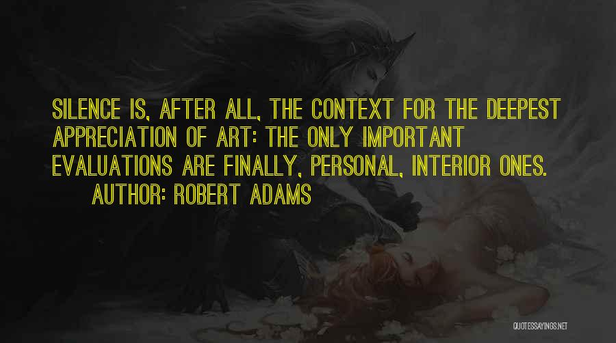 Robert Adams Quotes: Silence Is, After All, The Context For The Deepest Appreciation Of Art: The Only Important Evaluations Are Finally, Personal, Interior