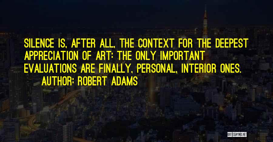 Robert Adams Quotes: Silence Is, After All, The Context For The Deepest Appreciation Of Art: The Only Important Evaluations Are Finally, Personal, Interior