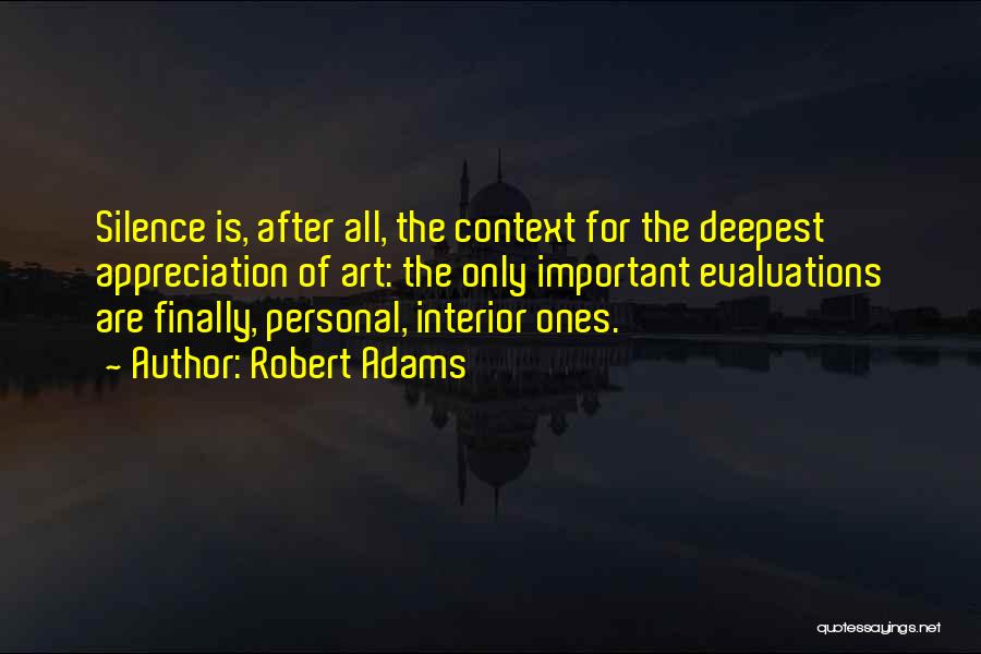 Robert Adams Quotes: Silence Is, After All, The Context For The Deepest Appreciation Of Art: The Only Important Evaluations Are Finally, Personal, Interior