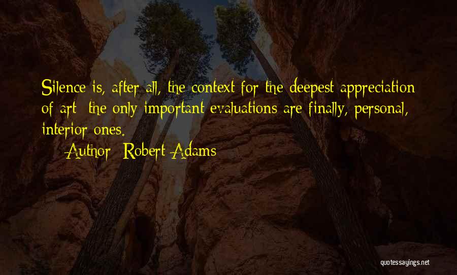 Robert Adams Quotes: Silence Is, After All, The Context For The Deepest Appreciation Of Art: The Only Important Evaluations Are Finally, Personal, Interior