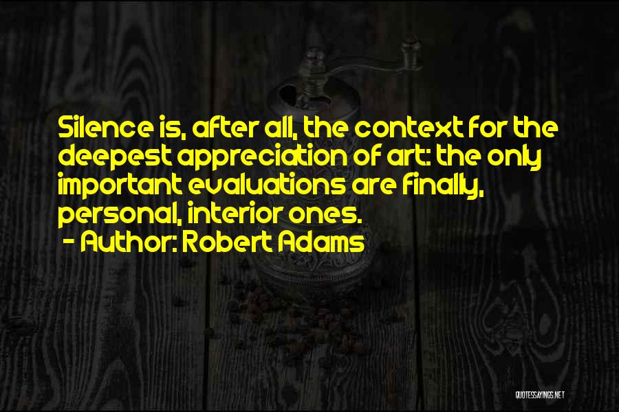 Robert Adams Quotes: Silence Is, After All, The Context For The Deepest Appreciation Of Art: The Only Important Evaluations Are Finally, Personal, Interior