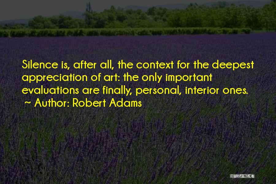 Robert Adams Quotes: Silence Is, After All, The Context For The Deepest Appreciation Of Art: The Only Important Evaluations Are Finally, Personal, Interior