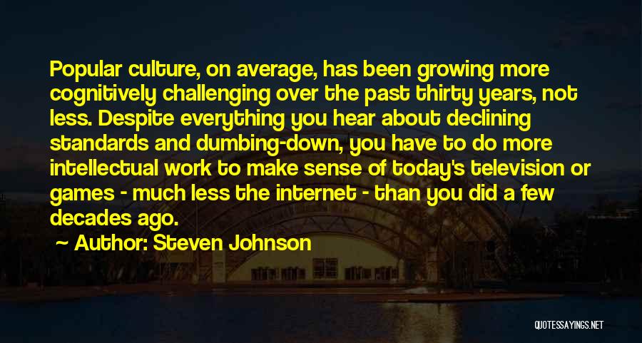 Steven Johnson Quotes: Popular Culture, On Average, Has Been Growing More Cognitively Challenging Over The Past Thirty Years, Not Less. Despite Everything You