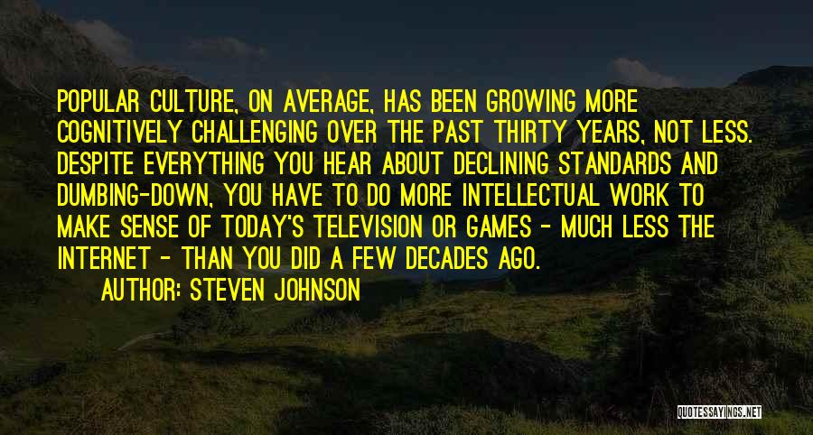 Steven Johnson Quotes: Popular Culture, On Average, Has Been Growing More Cognitively Challenging Over The Past Thirty Years, Not Less. Despite Everything You