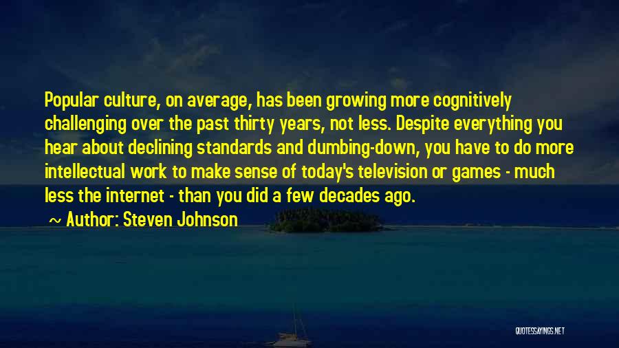 Steven Johnson Quotes: Popular Culture, On Average, Has Been Growing More Cognitively Challenging Over The Past Thirty Years, Not Less. Despite Everything You