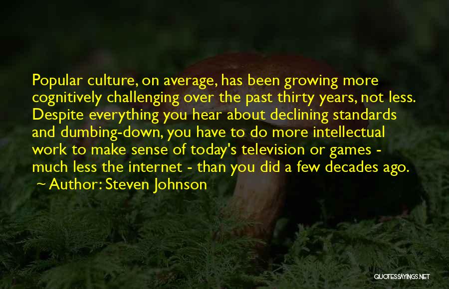 Steven Johnson Quotes: Popular Culture, On Average, Has Been Growing More Cognitively Challenging Over The Past Thirty Years, Not Less. Despite Everything You