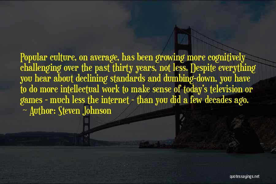 Steven Johnson Quotes: Popular Culture, On Average, Has Been Growing More Cognitively Challenging Over The Past Thirty Years, Not Less. Despite Everything You