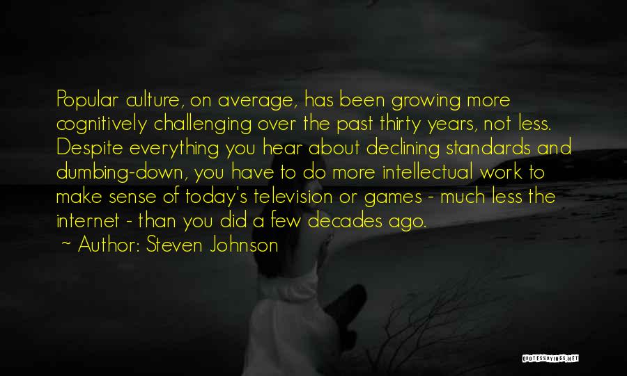 Steven Johnson Quotes: Popular Culture, On Average, Has Been Growing More Cognitively Challenging Over The Past Thirty Years, Not Less. Despite Everything You