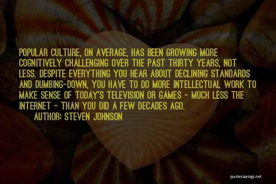 Steven Johnson Quotes: Popular Culture, On Average, Has Been Growing More Cognitively Challenging Over The Past Thirty Years, Not Less. Despite Everything You