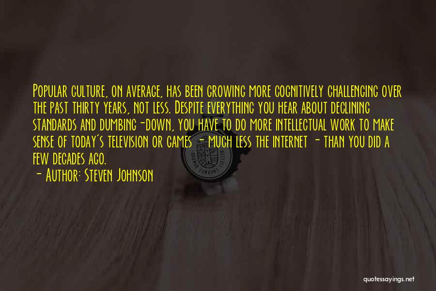 Steven Johnson Quotes: Popular Culture, On Average, Has Been Growing More Cognitively Challenging Over The Past Thirty Years, Not Less. Despite Everything You
