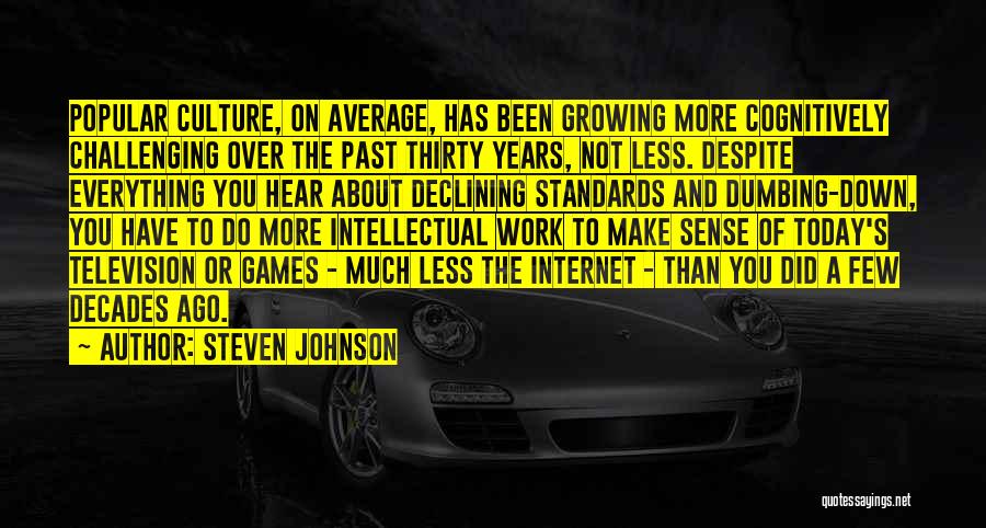 Steven Johnson Quotes: Popular Culture, On Average, Has Been Growing More Cognitively Challenging Over The Past Thirty Years, Not Less. Despite Everything You