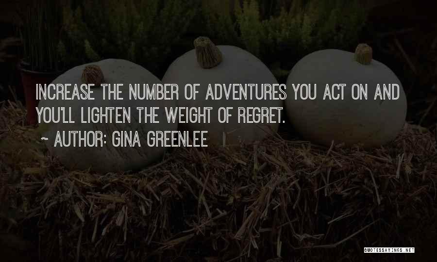 Gina Greenlee Quotes: Increase The Number Of Adventures You Act On And You'll Lighten The Weight Of Regret.