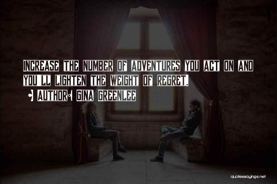 Gina Greenlee Quotes: Increase The Number Of Adventures You Act On And You'll Lighten The Weight Of Regret.