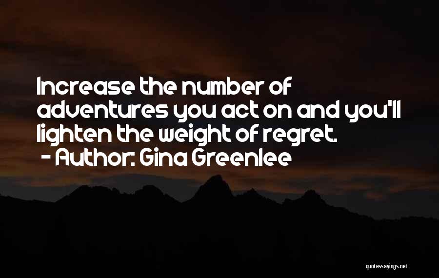 Gina Greenlee Quotes: Increase The Number Of Adventures You Act On And You'll Lighten The Weight Of Regret.