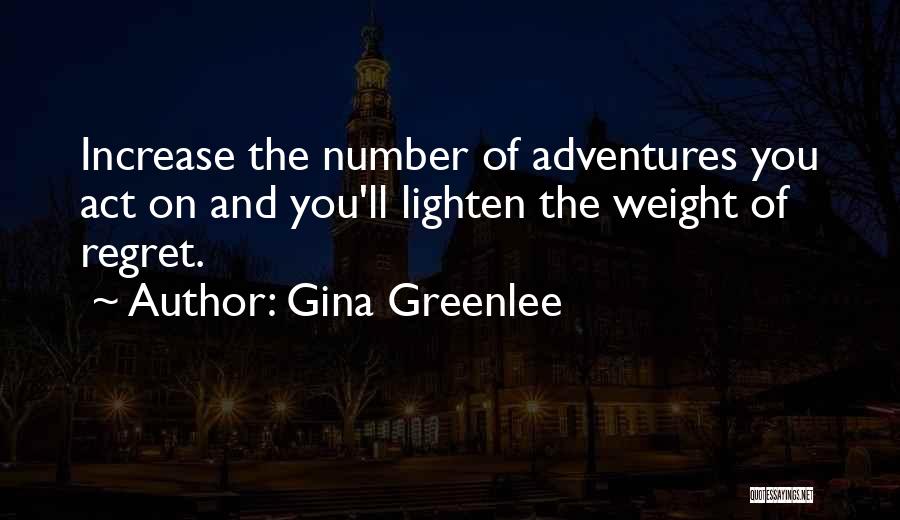 Gina Greenlee Quotes: Increase The Number Of Adventures You Act On And You'll Lighten The Weight Of Regret.