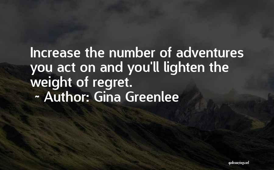 Gina Greenlee Quotes: Increase The Number Of Adventures You Act On And You'll Lighten The Weight Of Regret.