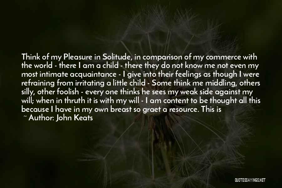 John Keats Quotes: Think Of My Pleasure In Solitude, In Comparison Of My Commerce With The World - There I Am A Child