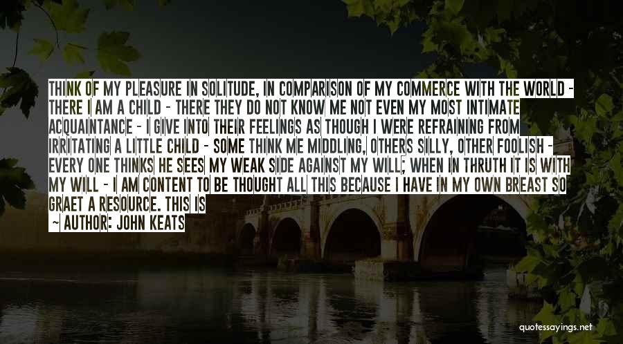 John Keats Quotes: Think Of My Pleasure In Solitude, In Comparison Of My Commerce With The World - There I Am A Child