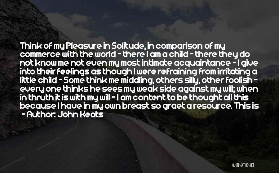 John Keats Quotes: Think Of My Pleasure In Solitude, In Comparison Of My Commerce With The World - There I Am A Child