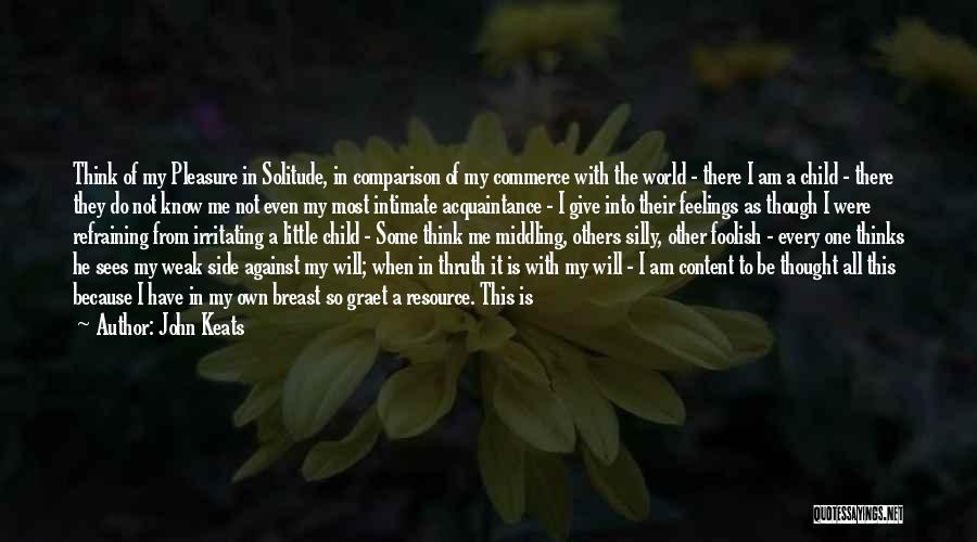 John Keats Quotes: Think Of My Pleasure In Solitude, In Comparison Of My Commerce With The World - There I Am A Child